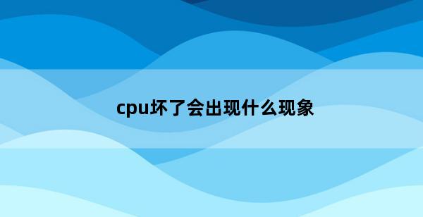 cpu坏了会出现什么现象